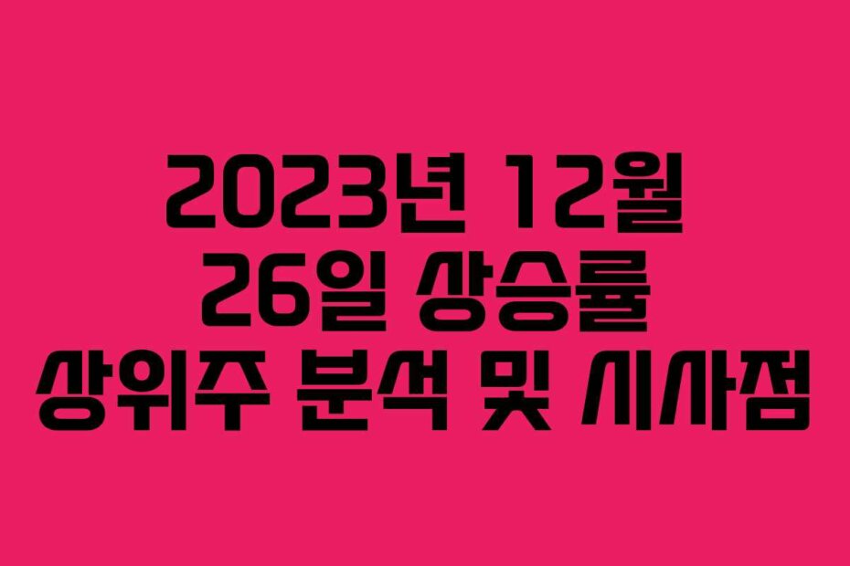 2023년 12월 26일 상승률 상위주 분석 및 시사점