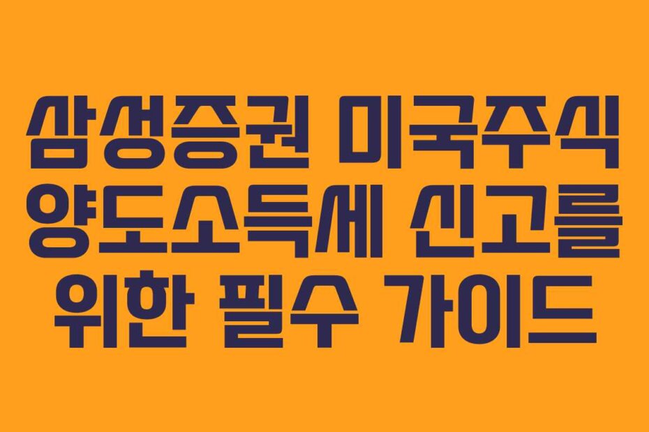 삼성증권 미국주식 양도소득세 신고를 위한 필수 가이드