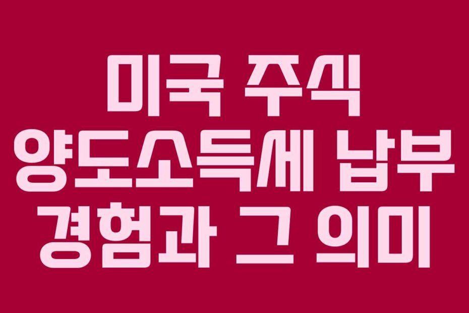 미국 주식 양도소득세 납부 경험과 그 의미