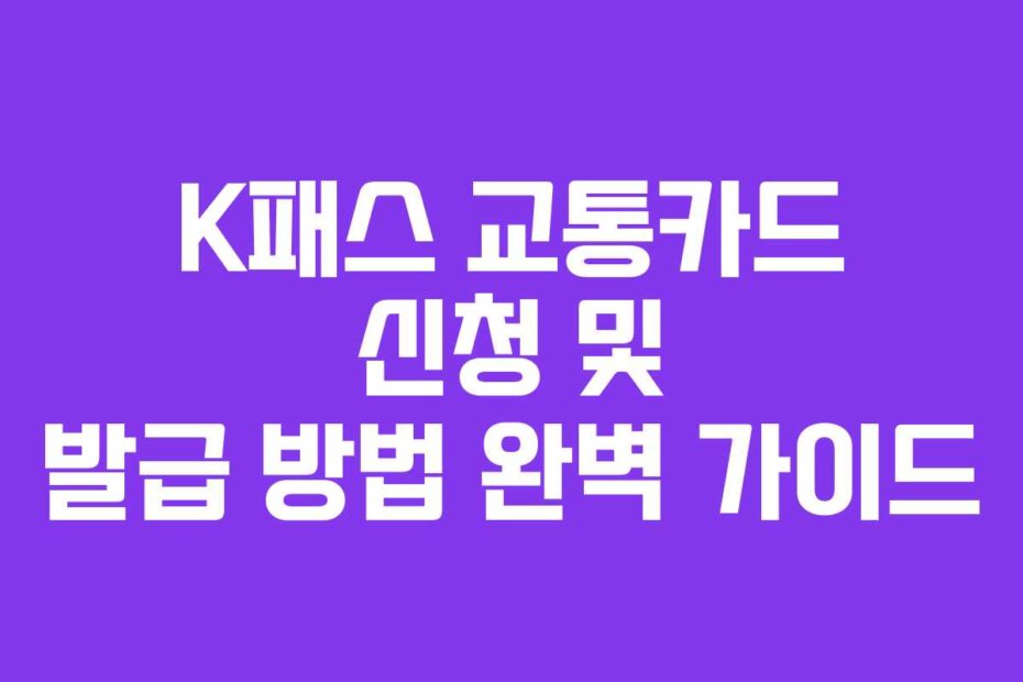 K패스 교통카드 신청 및 발급 방법 완벽 가이드