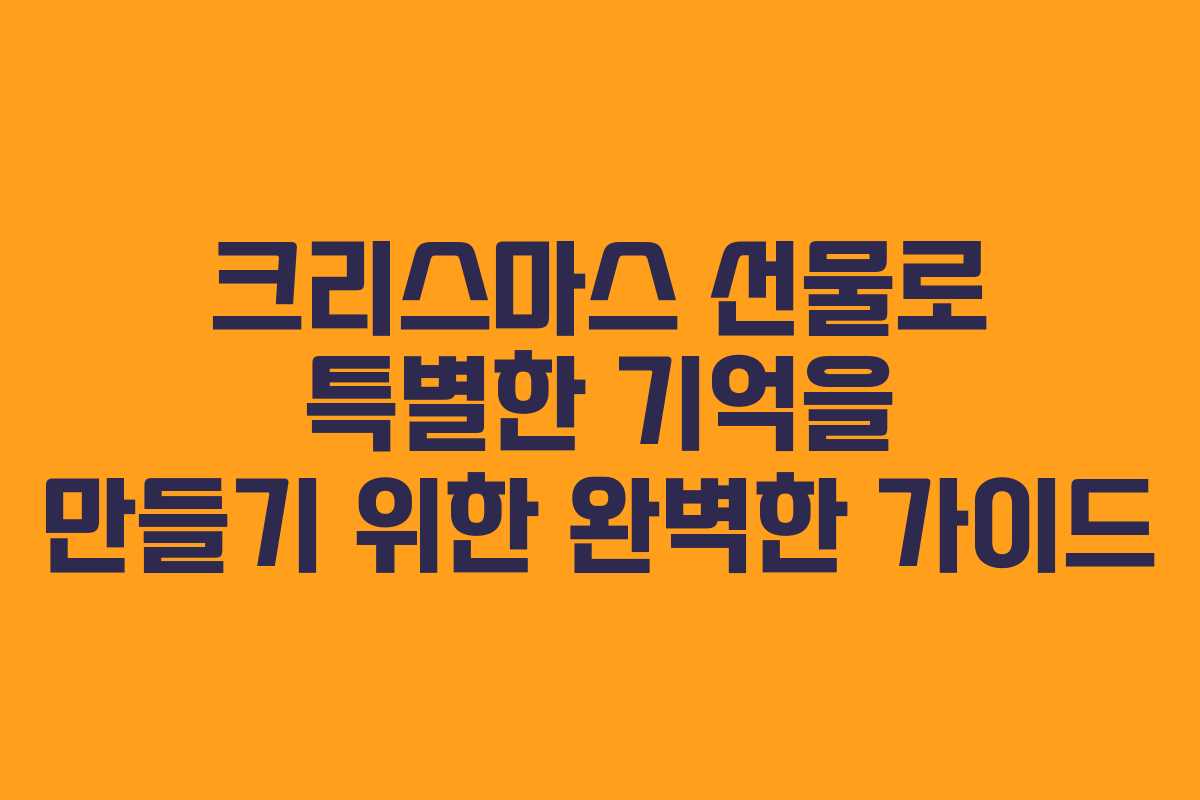 크리스마스 선물로 특별한 기억을 만들기 위한 완벽한 가이드