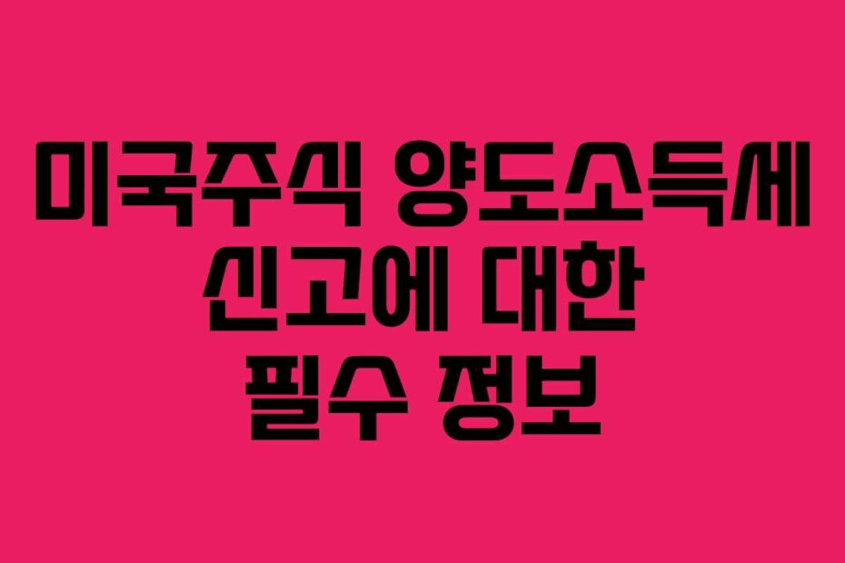 미국주식 양도소득세 신고에 대한 필수 정보