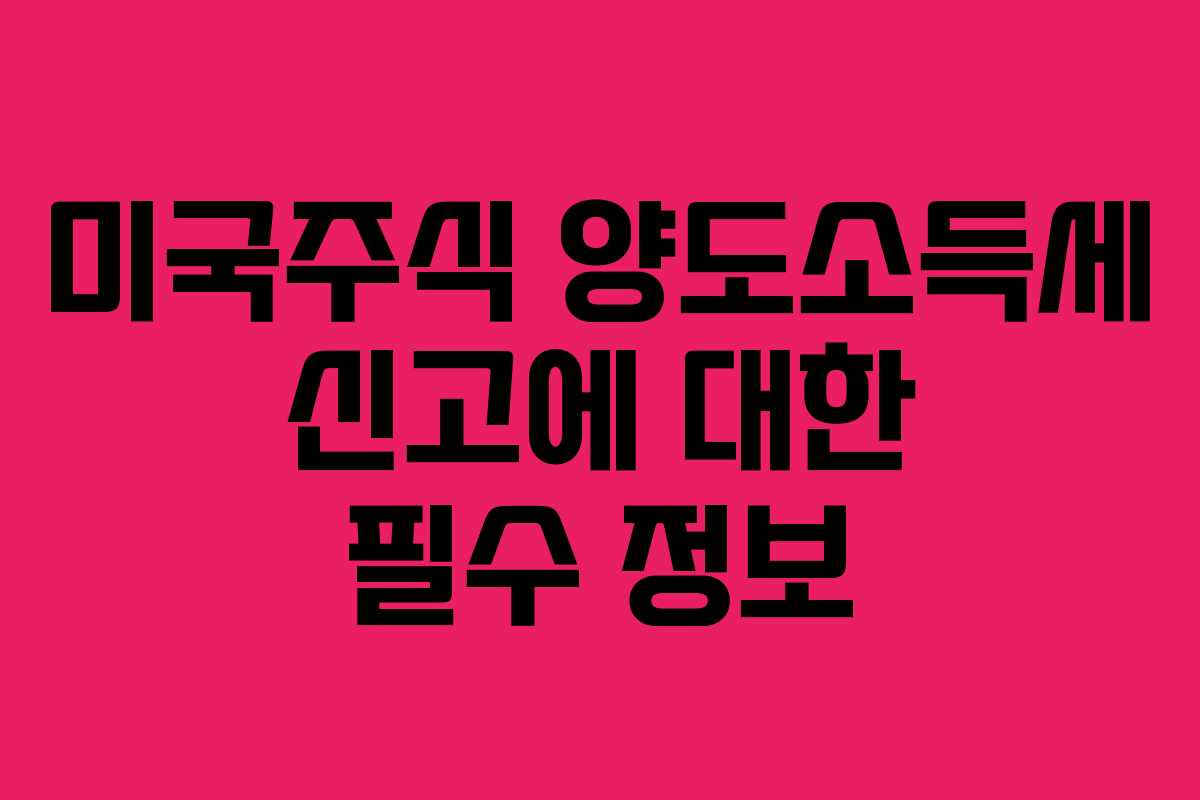 미국주식 양도소득세 신고에 대한 필수 정보