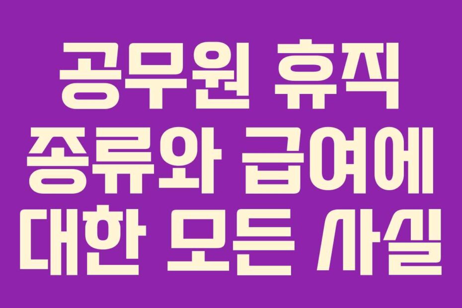 공무원 휴직 종류와 급여에 대한 모든 사실