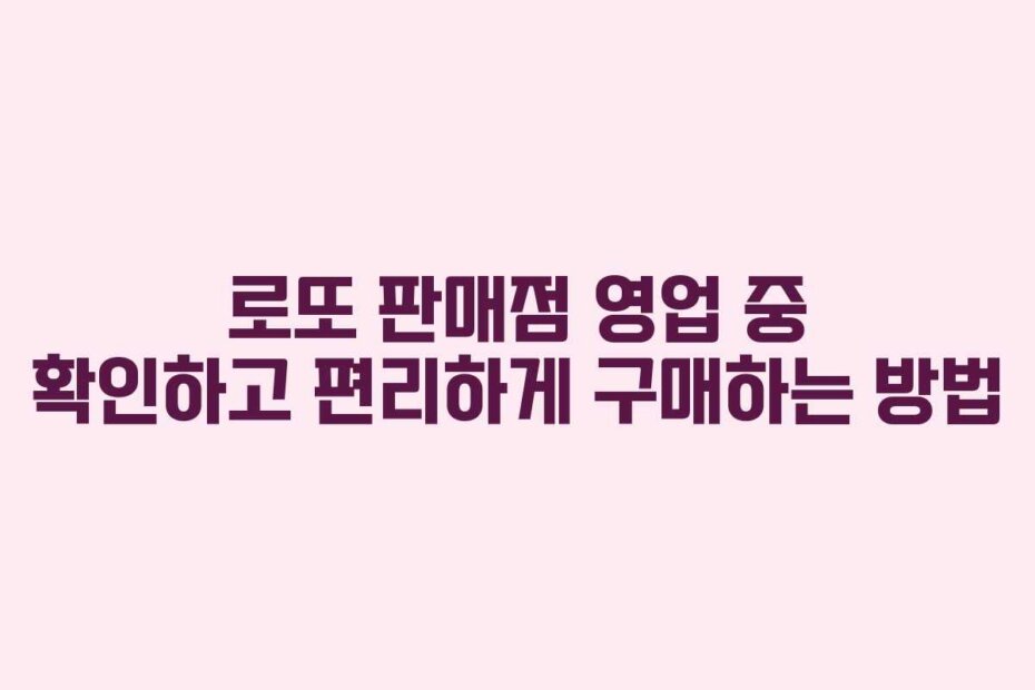 로또 판매점 영업 중 확인하고 편리하게 구매하는 방법