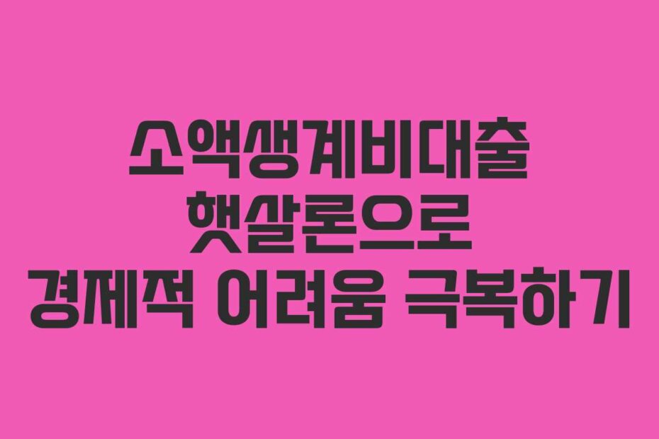 소액생계비대출 햇살론으로 경제적 어려움 극복하기