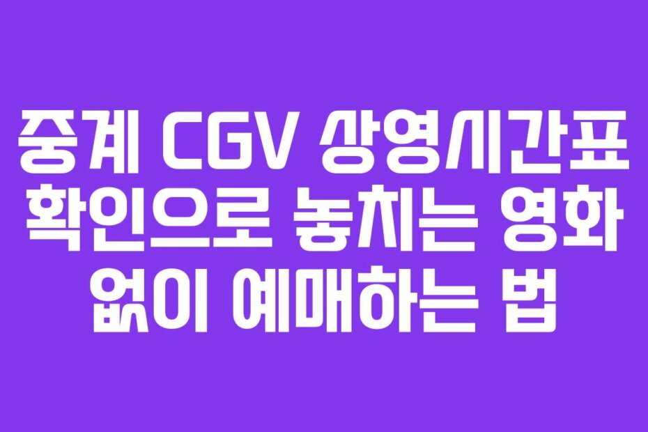 중계 CGV 상영시간표 확인으로 놓치는 영화 없이 예매하는 법