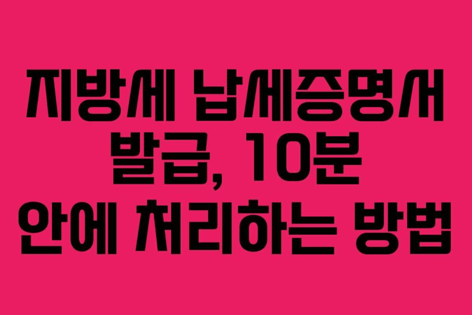 지방세 납세증명서 발급, 10분 안에 처리하는 방법