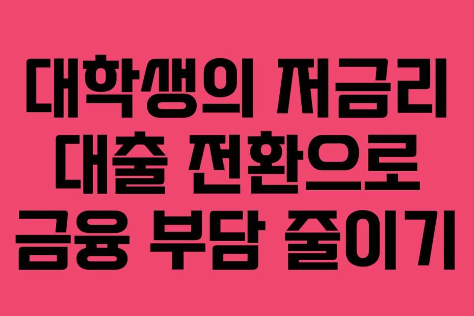 대학생의 저금리 대출 전환으로 금융 부담 줄이기
