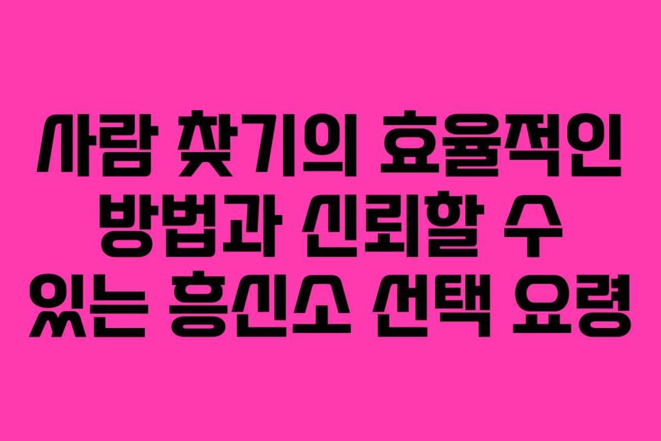 사람 찾기의 효율적인 방법과 신뢰할 수 있는 흥신소 선택 요령