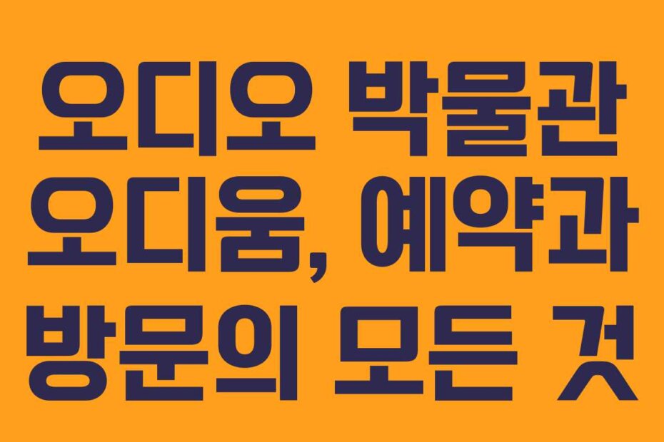 오디오 박물관 오디움, 예약과 방문의 모든 것