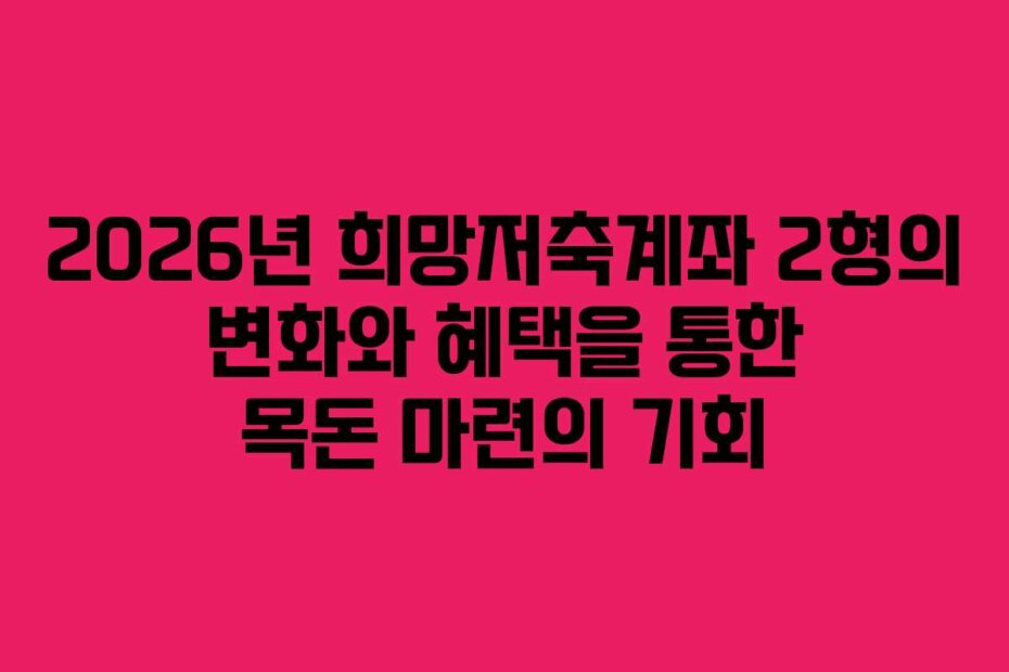 2026년 희망저축계좌 2형의 변화와 혜택을 통한 목돈 마련의 기회 2026년 희망저축계좌 2형의 변화와 혜택을 통한 목돈 마련의 기회