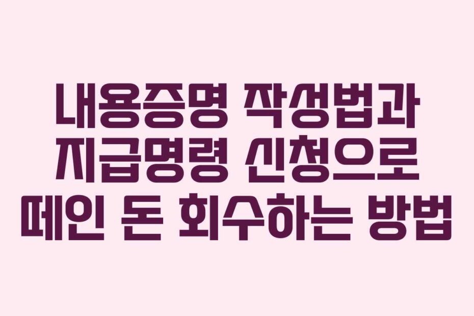 내용증명 작성법과 지급명령 신청으로 떼인 돈 회수하는 방법