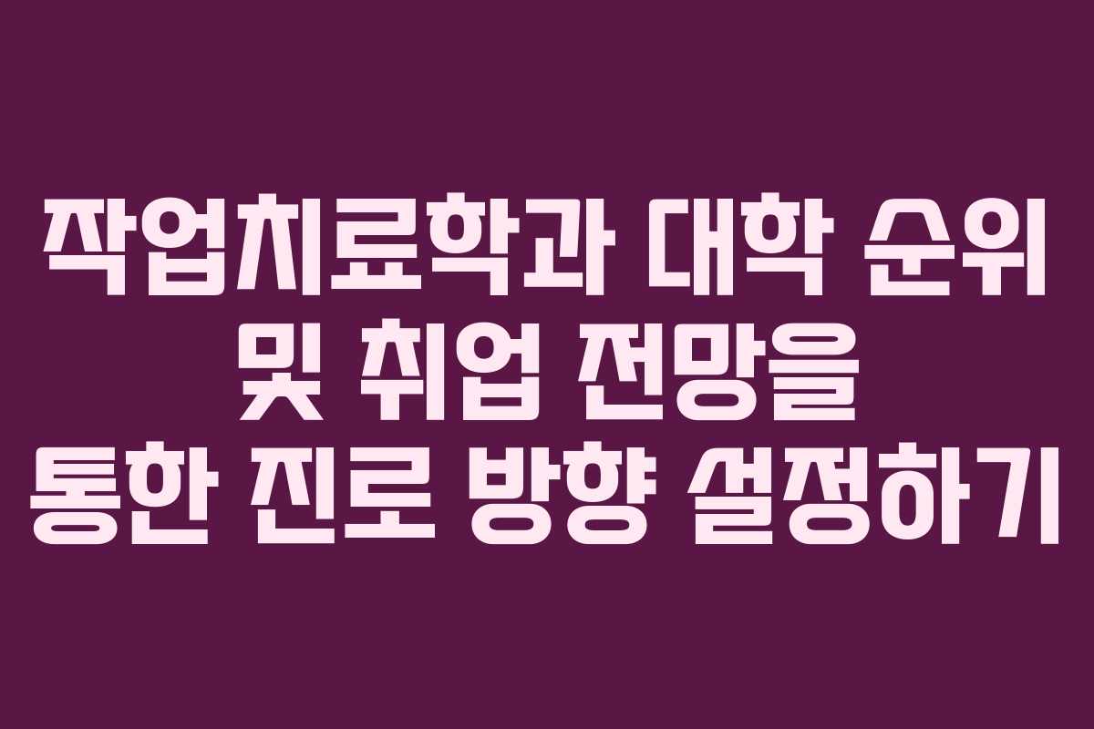 작업치료학과 대학 순위 및 취업 전망을 통한 진로 방향 설정하기