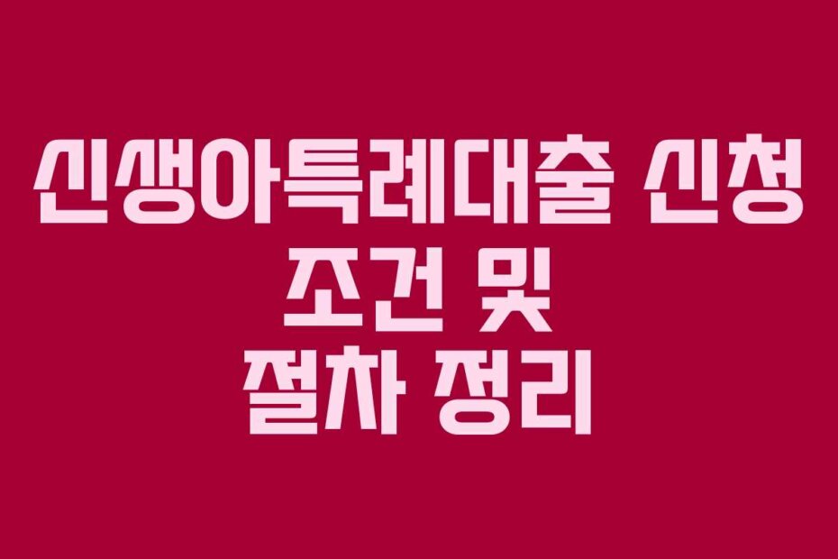 신생아특례대출 신청 조건 및 절차 정리