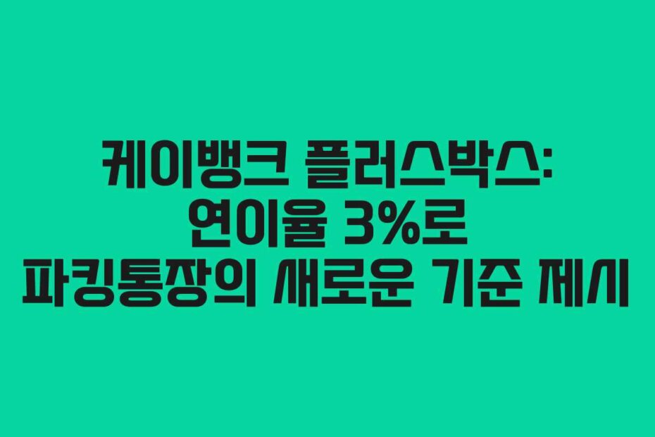 케이뱅크 플러스박스: 연이율 3%로 파킹통장의 새로운 기준 제시