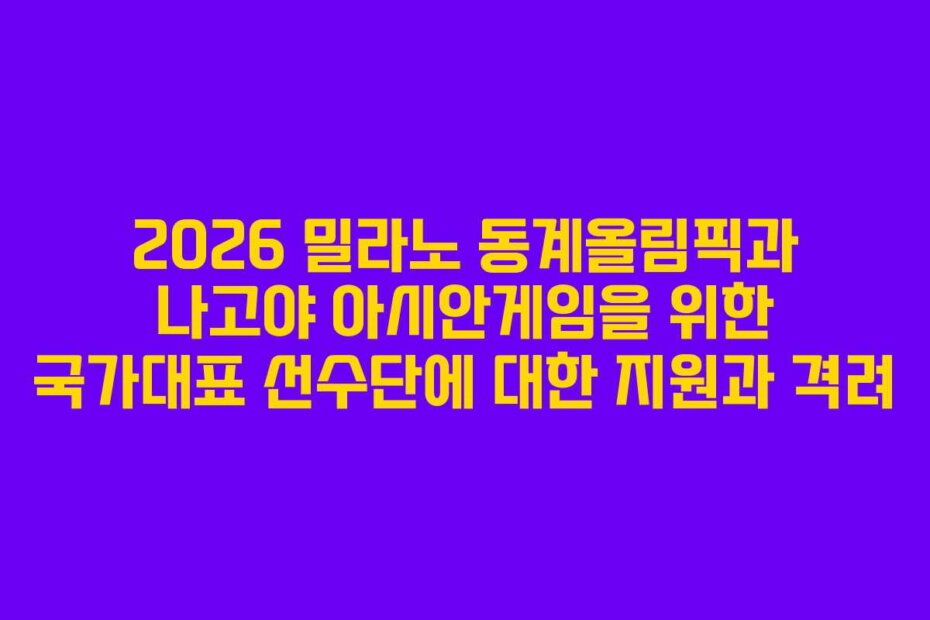 2026 밀라노 동계올림픽과 나고야 아시안게임을 위한 국가대표 선수단에 대한 지원과 격려