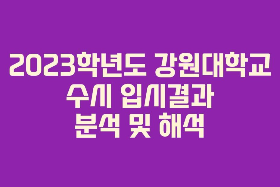 2023학년도 강원대학교 수시 입시결과 분석 및 해석