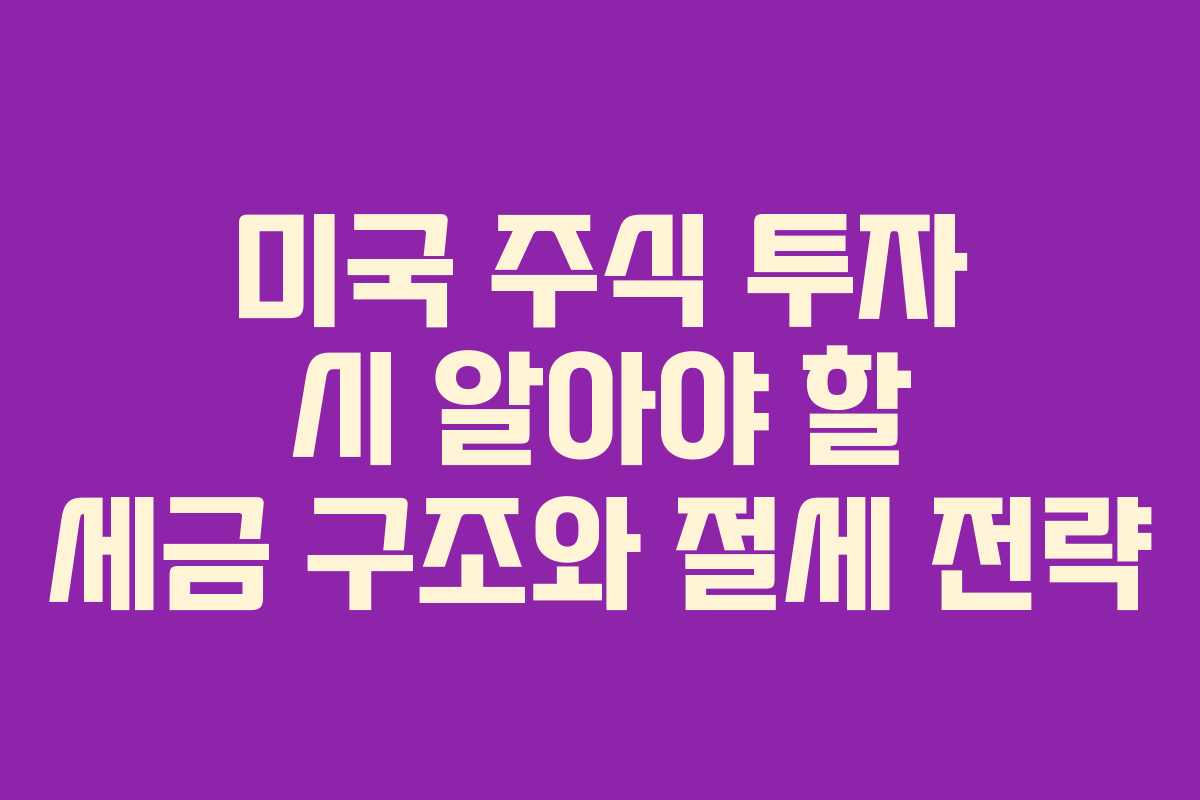 미국 주식 투자 시 알아야 할 세금 구조와 절세 전략