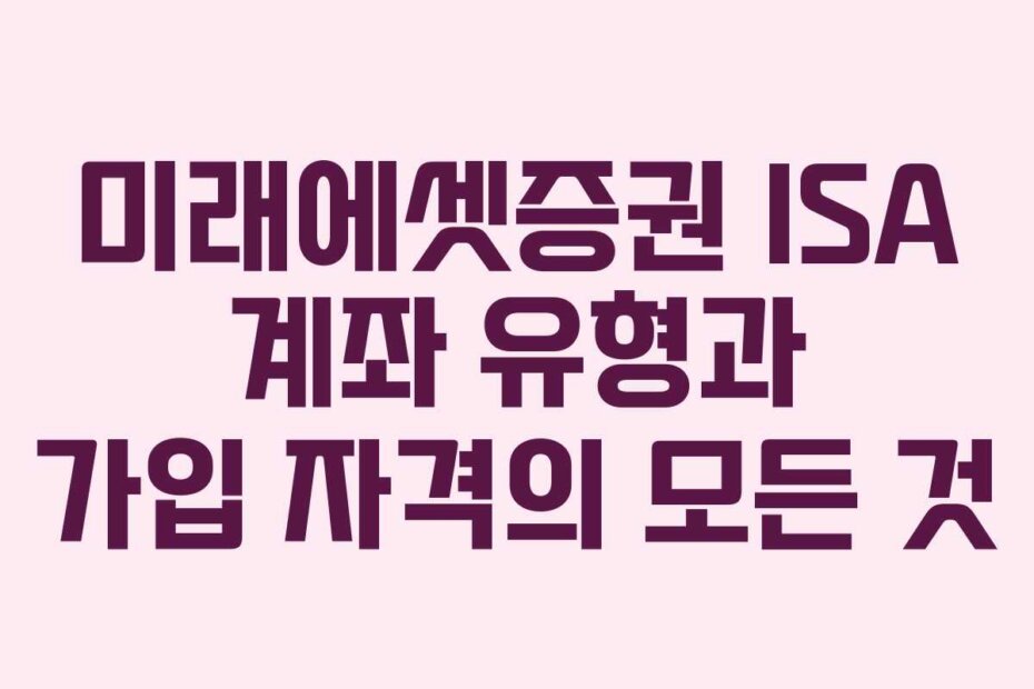 미래에셋증권 ISA 계좌 유형과 가입 자격의 모든 것