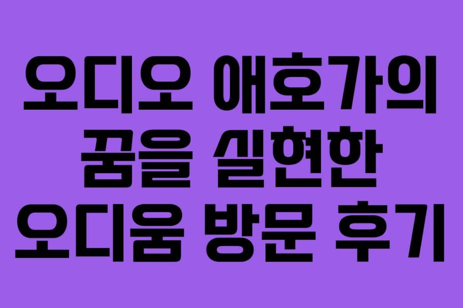 오디오 애호가의 꿈을 실현한 오디움 방문 후기