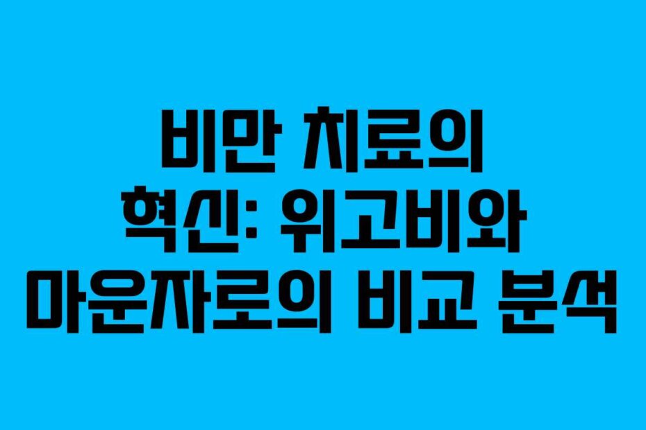비만 치료의 혁신: 위고비와 마운자로의 비교 분석