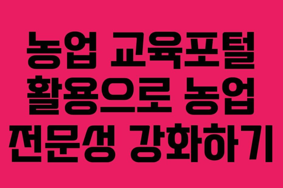 농업 교육포털 활용으로 농업 전문성 강화하기