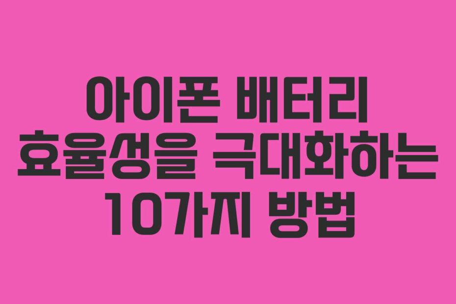 아이폰 배터리 효율성을 극대화하는 10가지 방법 아이폰 배터리 효율성을 극대화하는 10가지 방법