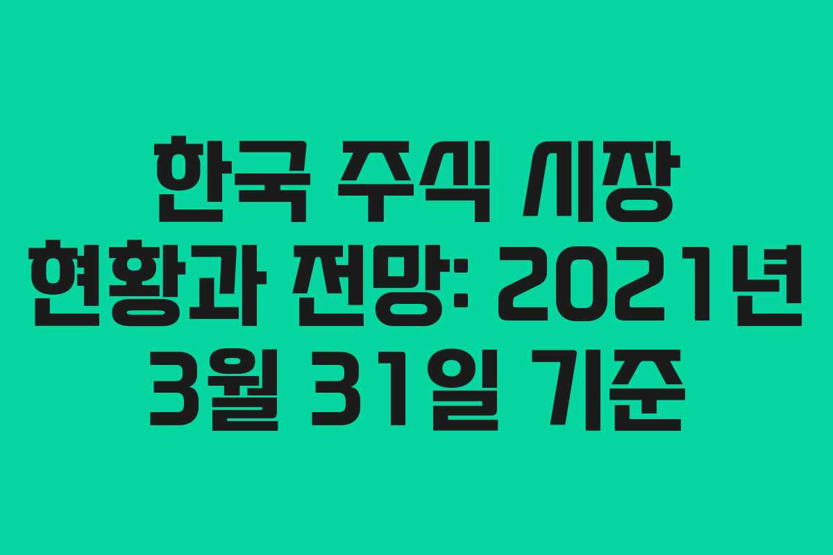 한국 주식 시장 현황과 전망: 2021년 3월 31일 기준