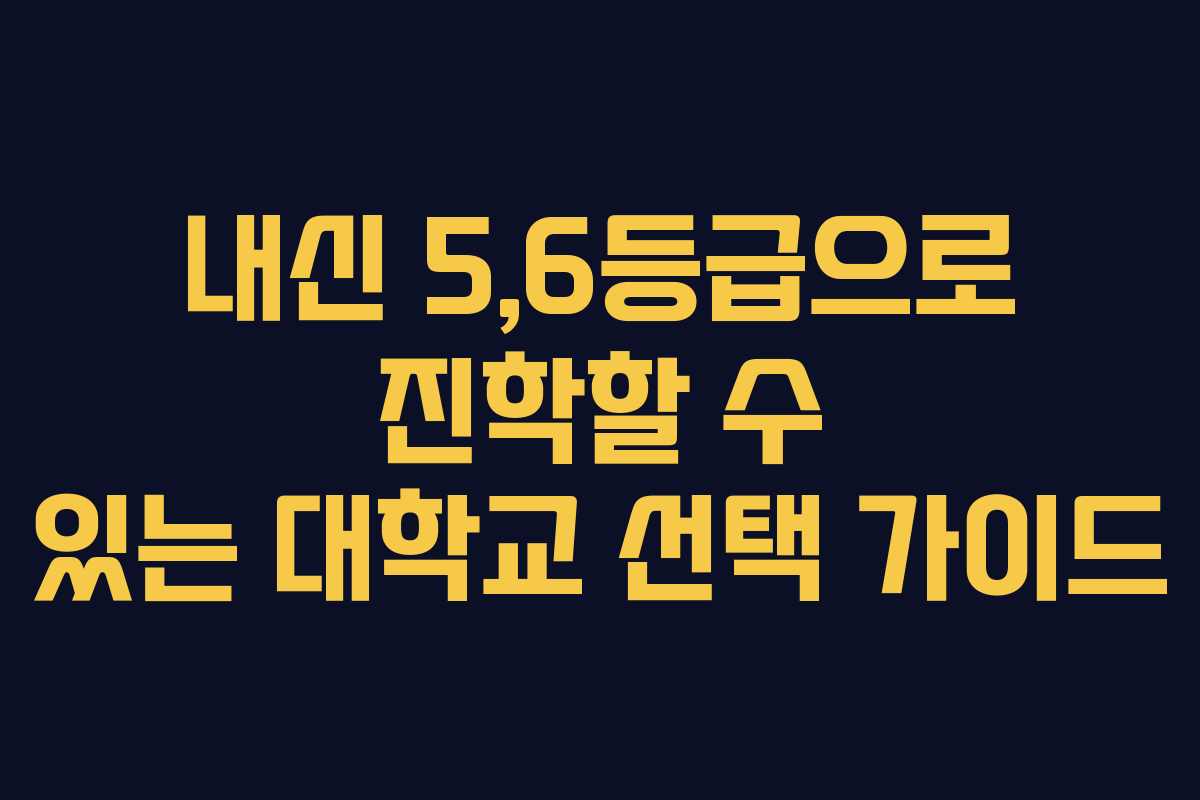 내신 5,6등급으로 진학할 수 있는 대학교 선택 가이드