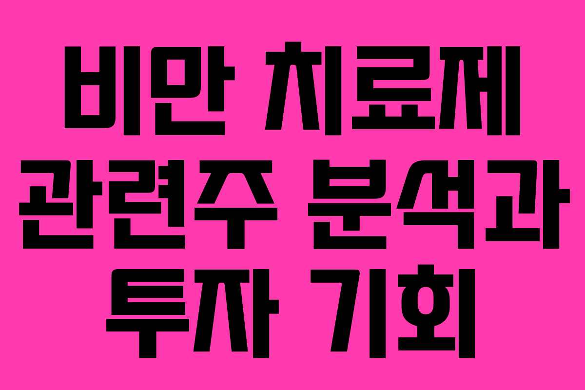 비만 치료제 관련주 분석과 투자 기회