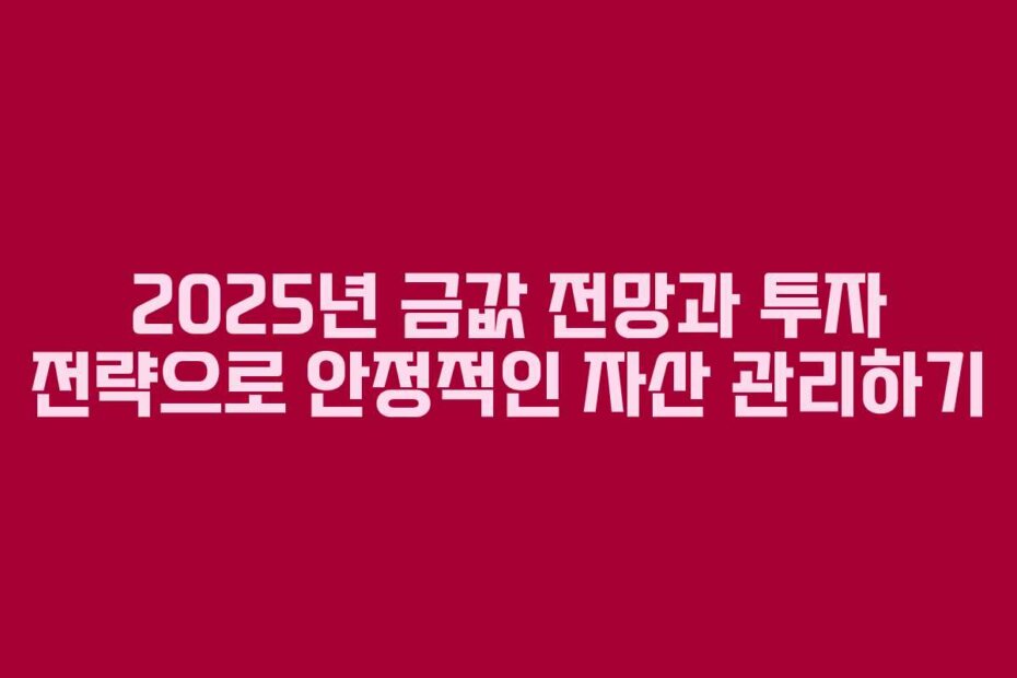 2025년 금값 전망과 투자 전략으로 안정적인 자산 관리하기