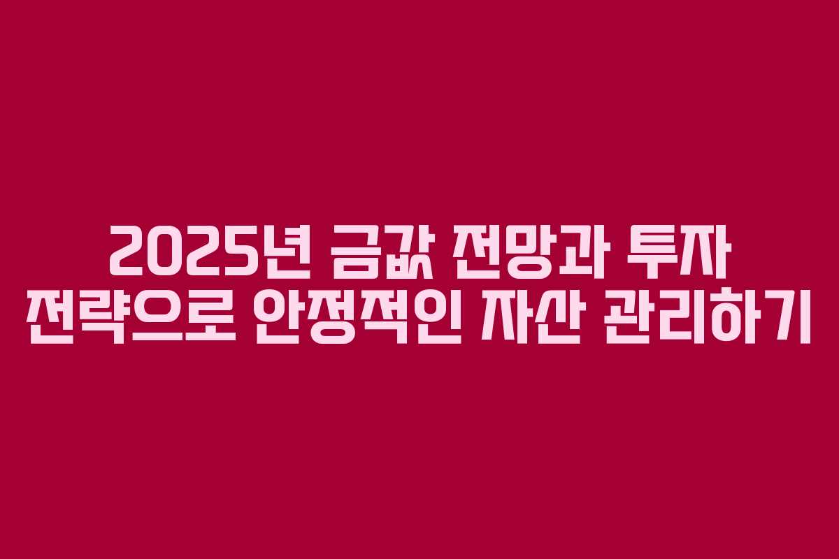 2025년 금값 전망과 투자 전략으로 안정적인 자산 관리하기