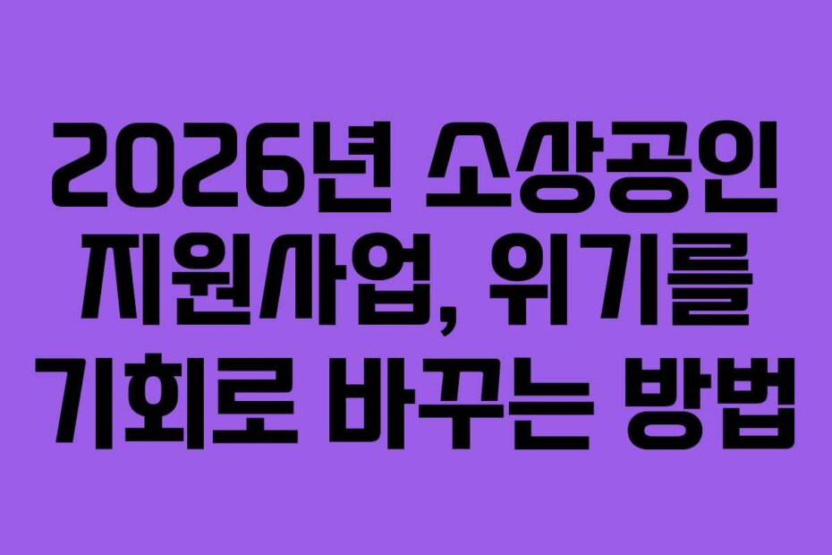 2026년 소상공인 지원사업, 위기를 기회로 바꾸는 방법