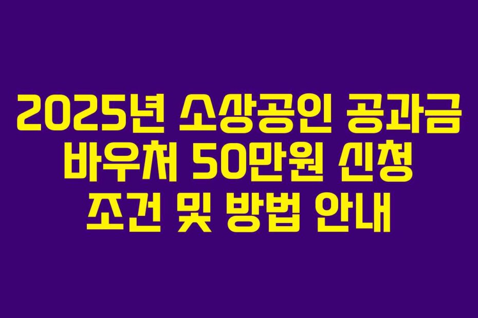 2025년 소상공인 공과금 바우처 50만원 신청 조건 및 방법 안내