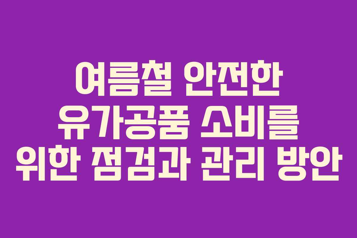 여름철 안전한 유가공품 소비를 위한 점검과 관리 방안