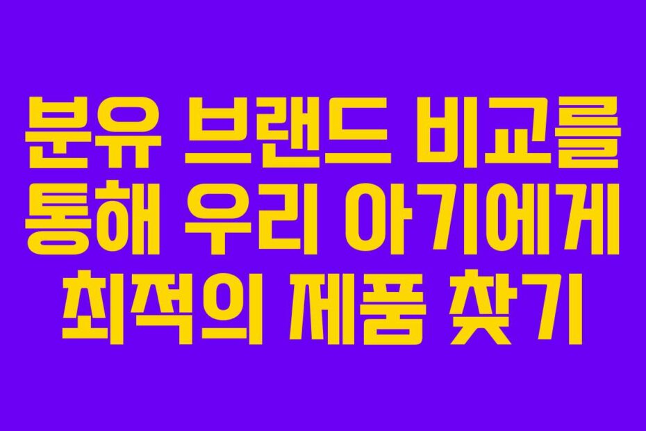분유 브랜드 비교를 통해 우리 아기에게 최적의 제품 찾기