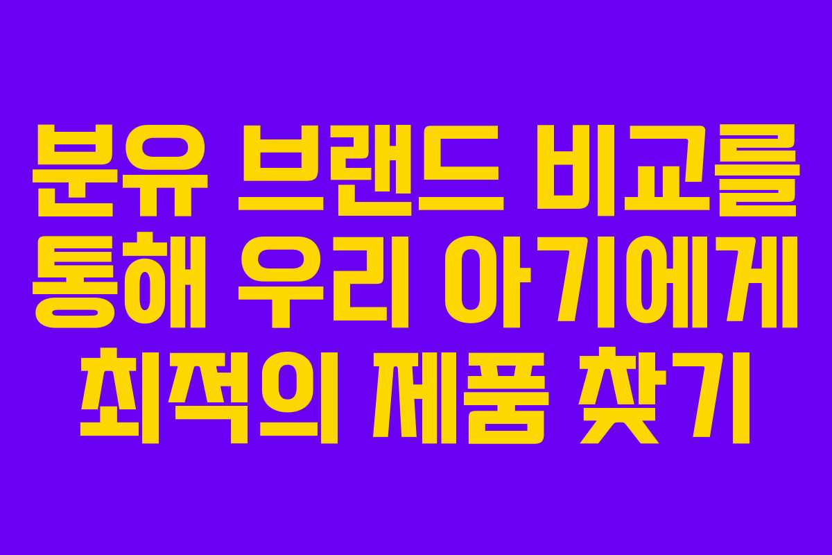 분유 브랜드 비교를 통해 우리 아기에게 최적의 제품 찾기