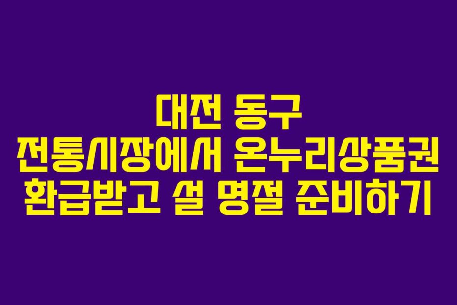 대전 동구 전통시장에서 온누리상품권 환급받고 설 명절 준비하기