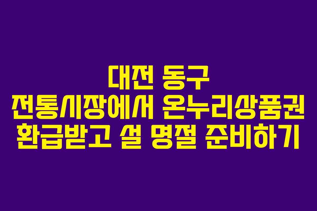 대전 동구 전통시장에서 온누리상품권 환급받고 설 명절 준비하기