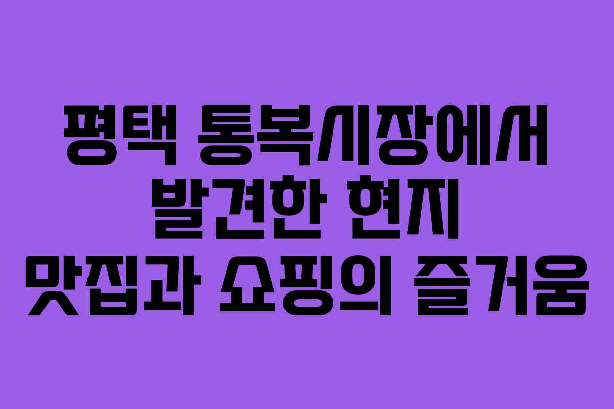 평택 통복시장에서 발견한 현지 맛집과 쇼핑의 즐거움