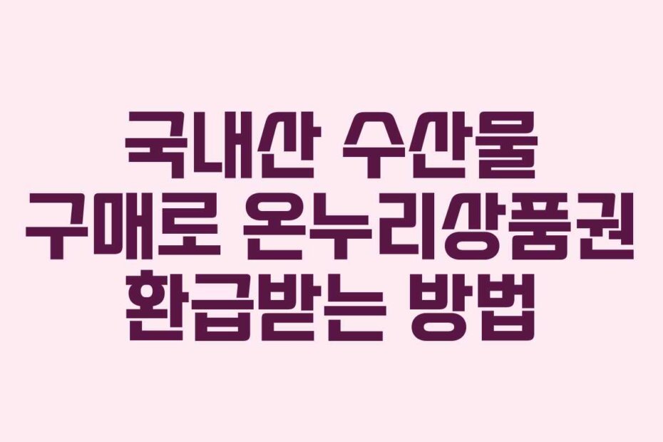 국내산 수산물 구매로 온누리상품권 환급받는 방법