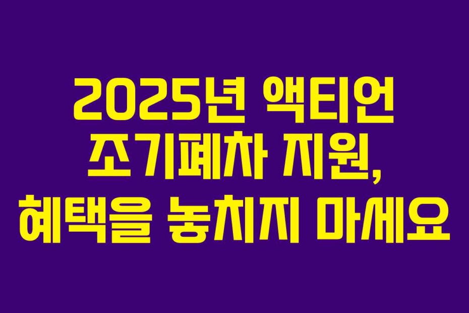 2025년 액티언 조기폐차 지원, 혜택을 놓치지 마세요