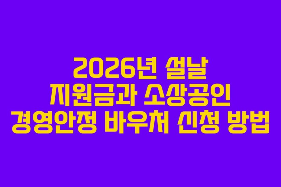 2026년 설날 지원금과 소상공인 경영안정 바우처 신청 방법