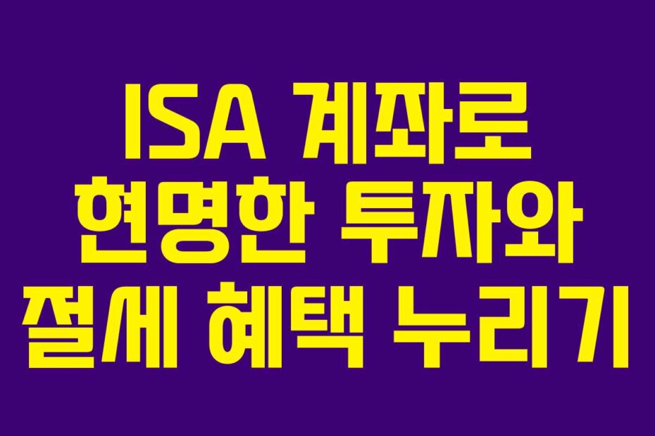 ISA 계좌로 현명한 투자와 절세 혜택 누리기