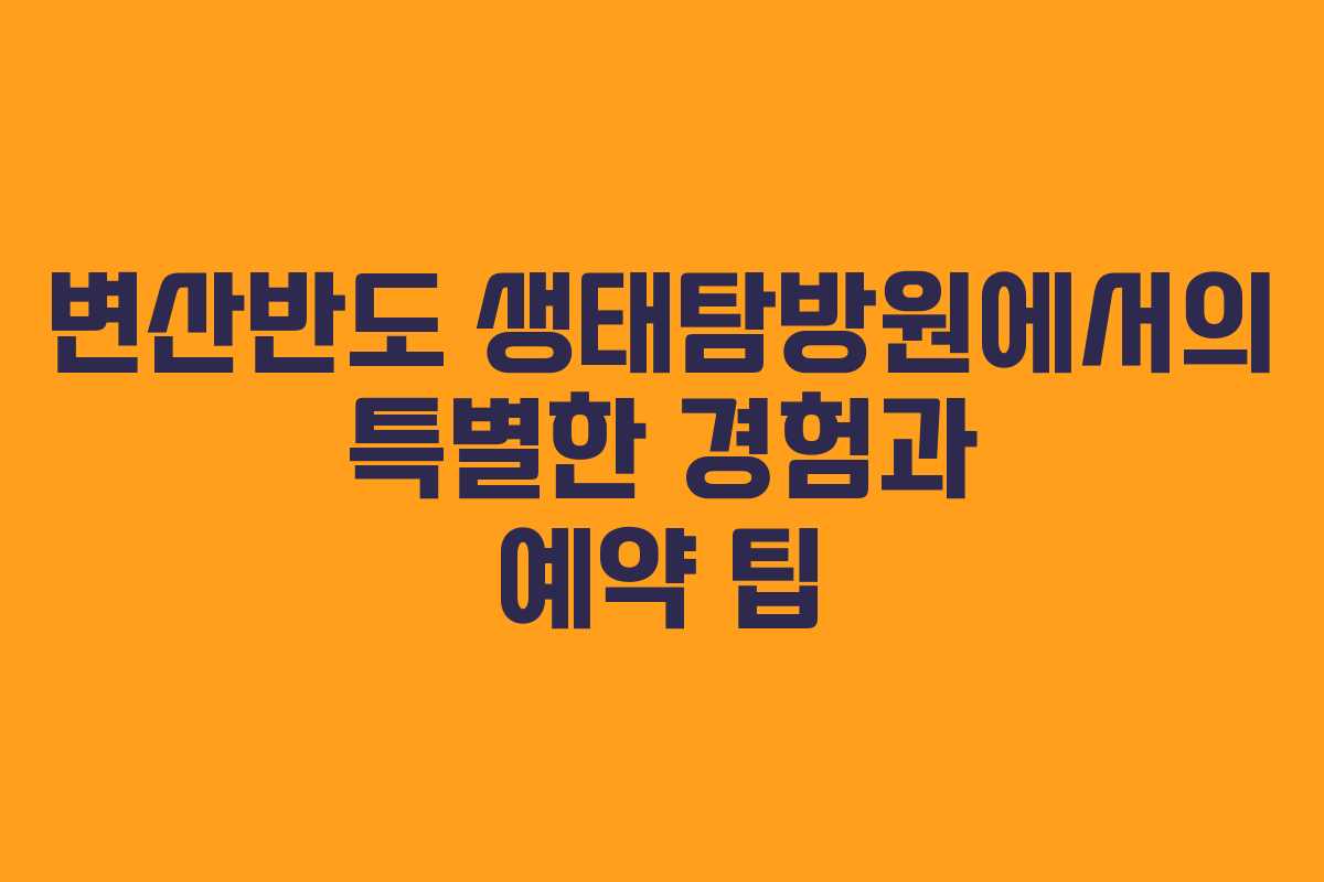 변산반도 생태탐방원에서의 특별한 경험과 예약 팁