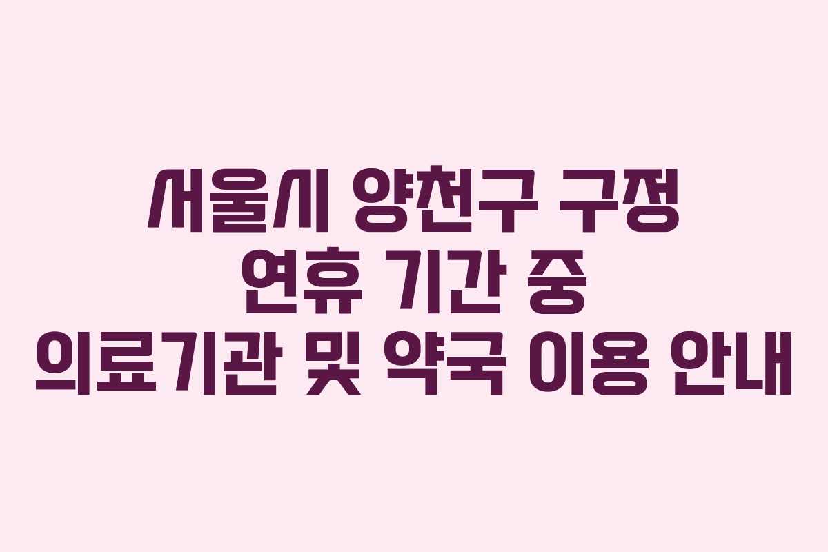 서울시 양천구 구정 연휴 기간 중 의료기관 및 약국 이용 안내