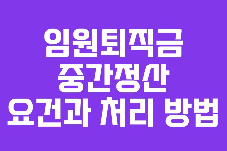 임원퇴직금 중간정산 요건과 처리 방법