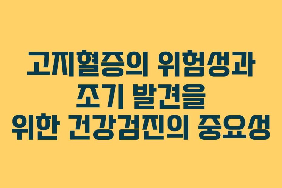고지혈증의 위험성과 조기 발견을 위한 건강검진의 중요성
