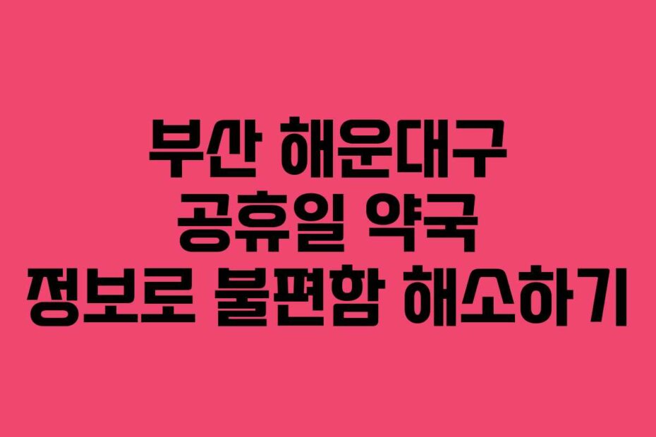 부산 해운대구 공휴일 약국 정보로 불편함 해소하기